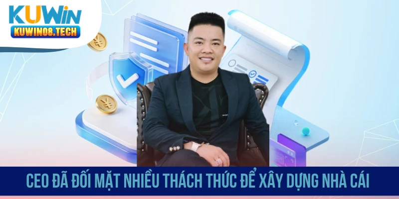 CEO đã đối mặt nhiều thách thức để xây dựng nhà cái